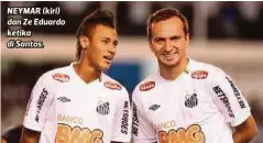  ??  ?? NEYMAR (kiri) dan Ze Eduardo ketika di Santos.