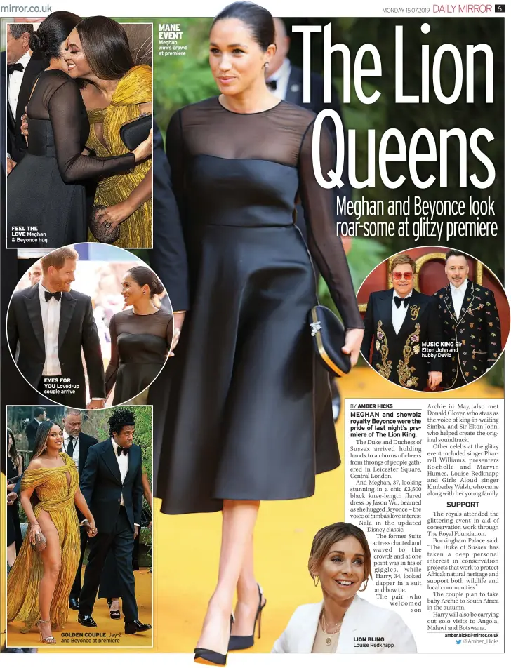  ??  ?? FEEL THE LOVE Meghan & Beyonce hug EYES FOR YOU Loved-up couple arrive GOLDEN COUPLE Jay-z and Beyonce at premiere MANE EVENT Meghan wows crowd at premiere LION BLING Louise Redknapp MUSIC KING Sir Elton John and hubby David