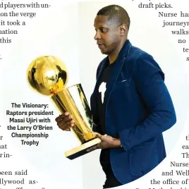  ??  ?? The Visionary: Raptors president Masai Ujiri with the Larry O’Brien Championsh­ip Trophy
