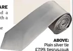  ?? ?? ABOVE: Plain silver tie £7.99, tiesrus.co.uk