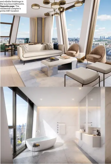  ??  ?? From top: Floor-to-ceiling windows flood The Broadway residences with light; Corian baths and marble finishings in the luxurious bathrooms. Opposite page: The residentia­l complex’s prime SW1 location