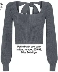  ??  ?? Petite black bow back knitted jumper, £29.99, Miss Selfridge.