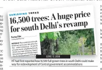 ??  ?? HT had first reported how 16,500 full grown trees in south Delhi could make way for redevelopm­ent of Central government accommodat­ions
