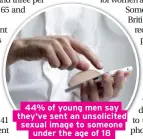  ??  ?? 44% of young men say they've sent an unsolicite­d sexual image to someone under the age of 18