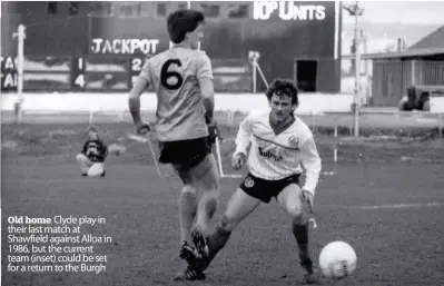  ??  ?? Old home Clyde play in their last match at Shawfield against Alloa in 1986, but the current team (inset) could be set for a return to the Burgh