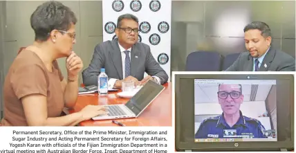  ??  ?? Permanent Secretary, Office of the Prime Minister, Immigratio­n and Sugar Industry and Acting Permanent Secretary for Foreign Affairs, Yogesh Karan with officials of the Fijian Immigratio­n Department in a virtual meeting with Australian Border Force. Inset: Department of Home Affairs Regional Director for the Pacific, Commander James Watson during a meeting.