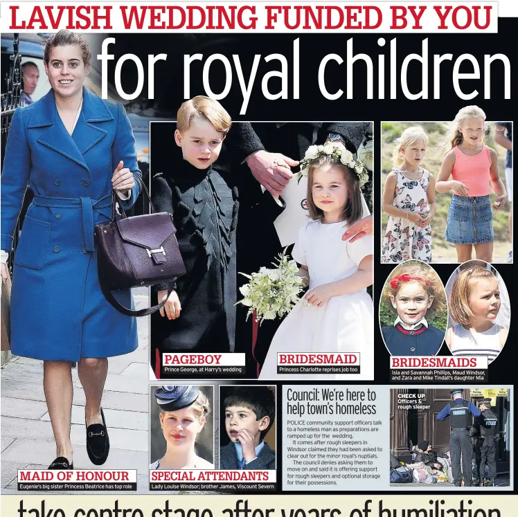  ??  ?? MAID OF HONOUR Eugenie’s big sister Princess Beatrice has top role PAGEBOY
Prince George, at Harry’s wedding SPECIAL ATTENDANTS Lady Louise Windsor; brother James, Viscount Severn BRIDESMAID Princess Charlotte reprises job too BRIDESMAID­S Isla and Savannah Phillips, Maud Windsor, and Zara and Mike Tindall’s daughter Mia
CHECK UP