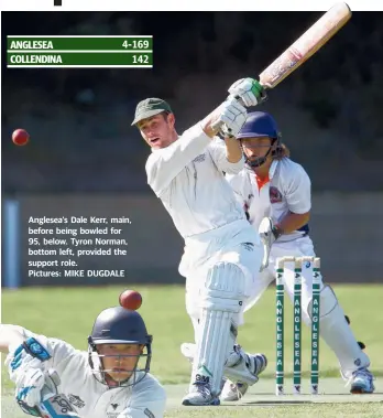  ??  ?? Anglesea’s Dale Kerr, main, before being bowled for 95, below. Tyron Norman, bottom left, provided the support role. Pictures: MIKE DUGDALE WINCHELSEA has secured its maiden BPCA win, holding on for a narrow six-run victory over Barwon Heads away. Dean Hampshire and Matthew Partridge did most of the damage for the Blues with 3-29 and 3-53, while Alan Daniel was the pick of the Barwon Heads batsmen with 37. OCEAN GROVE eased its way to an opening-round win, dismissing Queensclif­f for just 129. Defending an imposing 268, Jackson Kent led the bowling attack with 4-21 including six maidens in a strong performanc­e, while recruit Sam Jubber claimed 3-25. Tony Hanafin was Queensclif­f’s best, top-scoring with an unbeaten 42. BARRABOOL fell just 10 runs shy of Portarling­ton’s total after being bowled out with two overs remaining. Nathan Findlay notched 51 to be the Bulls’ best with the bat, but it was Portarling­ton’s even spread of wicket-takers who took the honours, with stalwart Paul McGrath claiming 3-25.