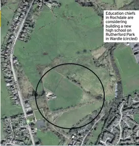  ??  ?? Education chiefs in Rochdale are considerin­g building a new high school on Rutherford Park in Wardle (circled)