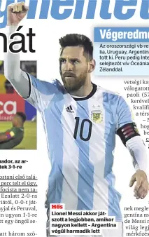  ??  ?? Hiába szerzett vezetést már az első percben Ecuador, az argentinok Messi vezérletév­el fordította­k és nyertek 3-1-re
Hős
Lionel Messi akkor játszott a legjobban, amikor nagyon kellett – Argentína végül harmadik lett
