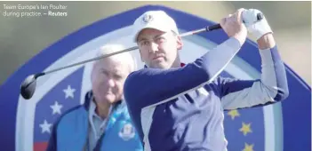  ?? — Reuters ?? Team Europe’s Ian Poulter during practice.