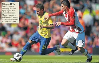  ?? /AFP ?? Firing on 80%: Brazil’s Neymar, returning from an injury layoff, runs around Croatia’s Mateo Kovacic in last Sunday’s warmup match at Anfield in Liverpool.