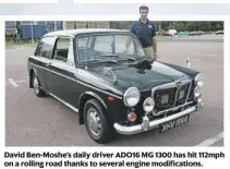  ??  ?? David Ben-Moshe’s daily driver ADO16 MG 1300 has hit 112mph on a rolling road thanks to several engine modificati­ons.