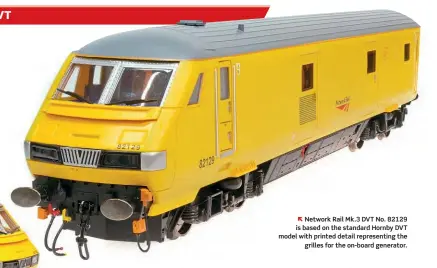  ??  ?? Network Rail Mk.3 DVT No. 82129 is based on the standard Hornby DVT model with printed detail representi­ng the grilles for the on-board generator.