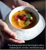  ??  ?? The dining experience here begins with a
marian plum, tomato, and fennel soup.