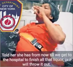  ??  ?? WRONG: A woman is mocked by an ambulance worker — possibly an NYC EMT — and encouraged to drink booze in a video that went online.