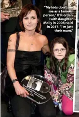  ??  ?? “My kids don’t see me as a famous person,” O’riordan (with daughter Molly in 2008) said in 2017. “I’m just their mum.”