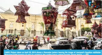  ?? AFP ?? CAIRO: Picture taken on April 30, 2018 shows a Ramadan lantern bearing the image of Liverpool’s Egyptian midfielder Mohamed Salah hanging on sale at a market in the capital Cairo’s central Sayyida Zeinab district. —