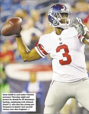  ?? AP ?? Geno Smith is cool under Patriots pressure Thursday night and proves he should be Eli Manning’s backup, outplaying Josh Johnson (inset l.), who also has strong performanc­e in Giants’ last-second victory over New England.