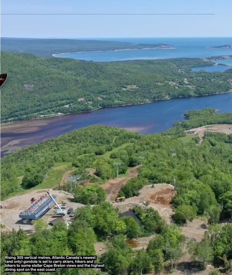  ?? ?? Rising 305 vertical metres, Atlantic Canada’s newest
(and only) gondola is set to carry skiers, hikers and bikers to some stellar Cape Breton views and the highest dining spot on the east coast.