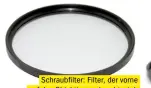  ??  ?? Schraubfil­ter: Filter, der vorne auf das Objektiv geschraubt wird.
