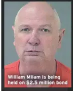  ??  ?? William Milam is being held on $2.5 million bond