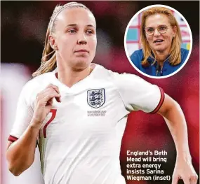  ?? ?? England’s Beth Mead will bring extra energy insists Sarina Wiegman (inset)