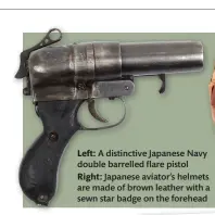  ?? ?? Left: A distinctiv­e Japanese Navy double barrelled flare pistol Right: Japanese aviator’s helmets are made of brown leather with a sewn star badge on the forehead