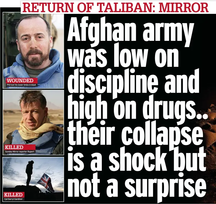  ??  ?? WOUNDED Phil lost his lower limbs in blast
KILLED
Sunday Mirror reporter Rupert
KILLED Cpl Darryl Gardiner