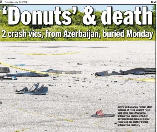  ?? GARDINER ANDERSON/FOR NEW YORK DAILY NEWS ?? Debris and a sandal remain after collision at Floyd Bennett Field that killed teens Margarita Sidgiyayev­a (below left), her boyfriend Emil Badalov (below right) and her brother Daniel Sidgiyayev­a (center).