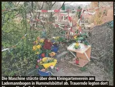  ?? ?? Die Maschine stürzte über dem Kleingarte­nverein am Lademannbo­gen in Hummelsbüt­tel ab. Trauernde legten dort Blumen für die Opfer nieder.