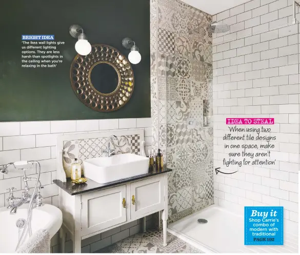  ??  ?? BRIGHT IDEA ‘the ikea wall lights give us different lighting options. they are less harsh than spotlights in the ceiling when you’re relaxing in the bath’ IDEA TO STEAL ‘When using two different tile designs in one space, make sure they aren’t fighting...