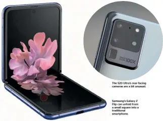  ??  ?? The S20 Ultra’s rear-facing cameras are a bit unusual.
Samsung’s Galaxy Z Flip can unfold from a small square into a traditiona­l smartphone.