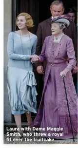  ??  ?? Laura with Dame Maggie Smith, who threw a royal fit over the fruitcake
