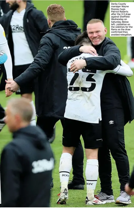  ??  ?? Derby County manager Wayne Rooney hugs Patrick Roberts after the 3-3 draw against Sheffield Wednesday on Saturday. Below left: Jubilation on the sidelines for the Rams as the draw confirmed they avoided relegation.