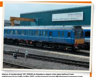  ?? CHRIS LEIGH ?? Above: A modernised ‘121’; 55020 at Aylesbury depot a few days before it was withdrawn from traffic in May 2017, as the longest serving Br-designed passenger train, at 57 years old.