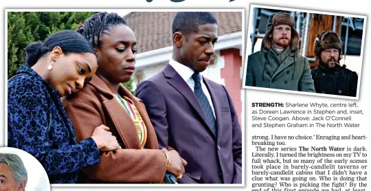  ??  ?? STRENGTH: Sharlene Whyte, centre left, as Doreen Lawrence in Stephen and, inset, Steve Coogan. Above: Jack O’Connell and Stephen Graham in The North Water