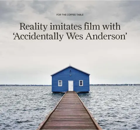  ?? JamesWong / Little Brown & Co. ?? JamesWong’s photo of Crawley Edge Boatshed in Perth, Australia, is included in “Accidental­lyWes Anderson” byWally Koval with Amanda Koval.