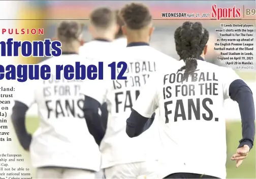  ?? AP PHOTO ?? n Leeds United players wear t-shirts with the logo 'Football Is For The Fans' as they warm-up ahead of the English Premier League football match at the Elland Road Stadium in Leeds, England on April 19, 2021 (April 20 in Manila).