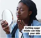  ?? ?? Cutting sugar intake can help your skin