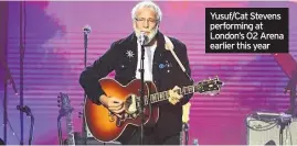  ??  ?? Yusuf/Cat Stevens performing at London’s O2 Arena earlier this year