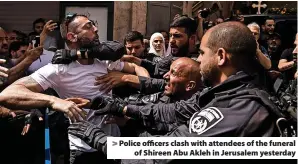  ?? ?? Police officers clash with attendees of the funeral of Shireen Abu Akleh in Jerusalem yesterday