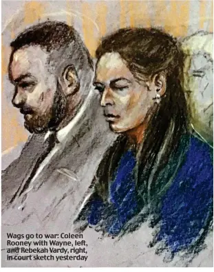  ?? ?? Wags go to war: Coleen Rooney with Wayne, left, and Rebekah Vardy, right, in court sketch yesterday