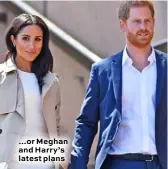  ??  ?? …or Meghan and Harry’s latest plans