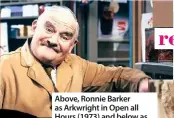  ??  ?? Above, Ronnie Barker as Arkwright in Open all Hours (1973)