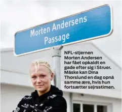  ??  ?? NFL-stjernen Morten Andersen har fået opkaldt en gade efter sig i Struer. Måske kan Dina Thorslund en dag opnå samme aere, hvis hun fortsaette­r sejrsstime­n.