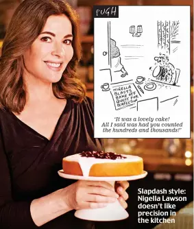  ??  ?? ‘It was a lovely cake! All I said was had you counted the hundreds and thousands!’ Slapdash style: Nigella Lawson doesn’t like precision in the kitchen