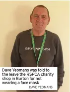  ?? DAVE YEOMANS ?? Dave Yeomans was told to the leave the RSPCA charity shop in Burton for not wearing a face mask