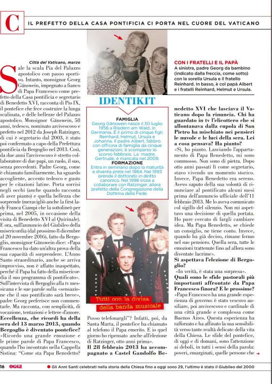  ??  ?? FAMIGLIA Georg Gänswein nasce il 30 luglio
1956 a Riedern am Wald, in Germania. È il primo di cinque figli:
Reinhard, Helmut, Ursula e Johanna. Il padre Albert, fabbro con officina di famiglia da cinque generazion­i, è scomparso lo scorso febbraio. La...