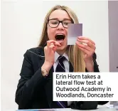  ??  ?? Erin Horn takes a lateral flow test at Outwood Academy in Woodlands, Doncaster